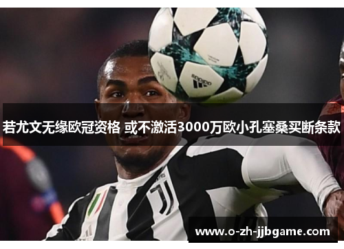 若尤文无缘欧冠资格 或不激活3000万欧小孔塞桑买断条款