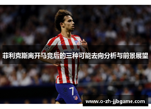 菲利克斯离开马竞后的三种可能去向分析与前景展望