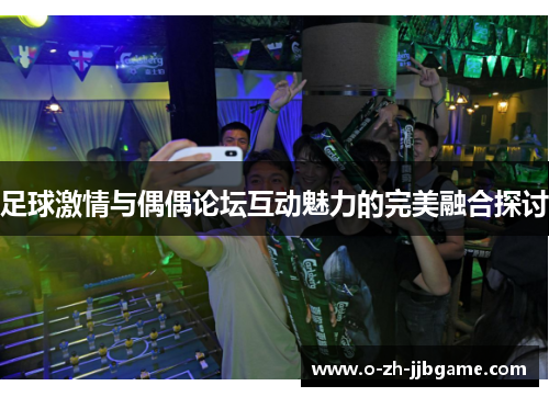 足球激情与偶偶论坛互动魅力的完美融合探讨