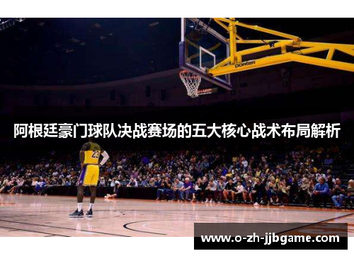 阿根廷豪门球队决战赛场的五大核心战术布局解析