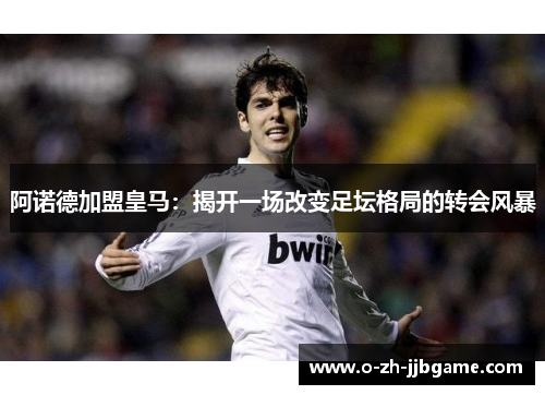 阿诺德加盟皇马：揭开一场改变足坛格局的转会风暴