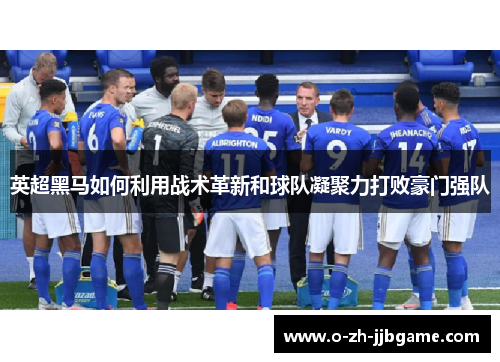 英超黑马如何利用战术革新和球队凝聚力打败豪门强队