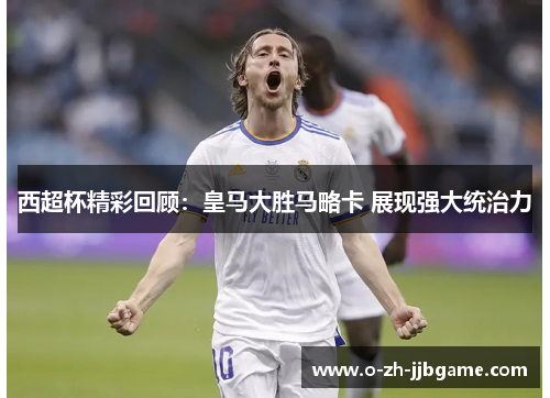 西超杯精彩回顾：皇马大胜马略卡 展现强大统治力