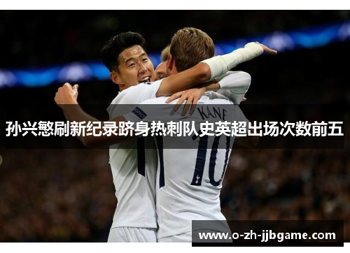 孙兴慜刷新纪录跻身热刺队史英超出场次数前五